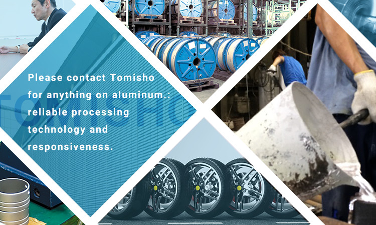 Please contact Tomisho for anything on aluminum.: reliable processing technology and responsiveness.